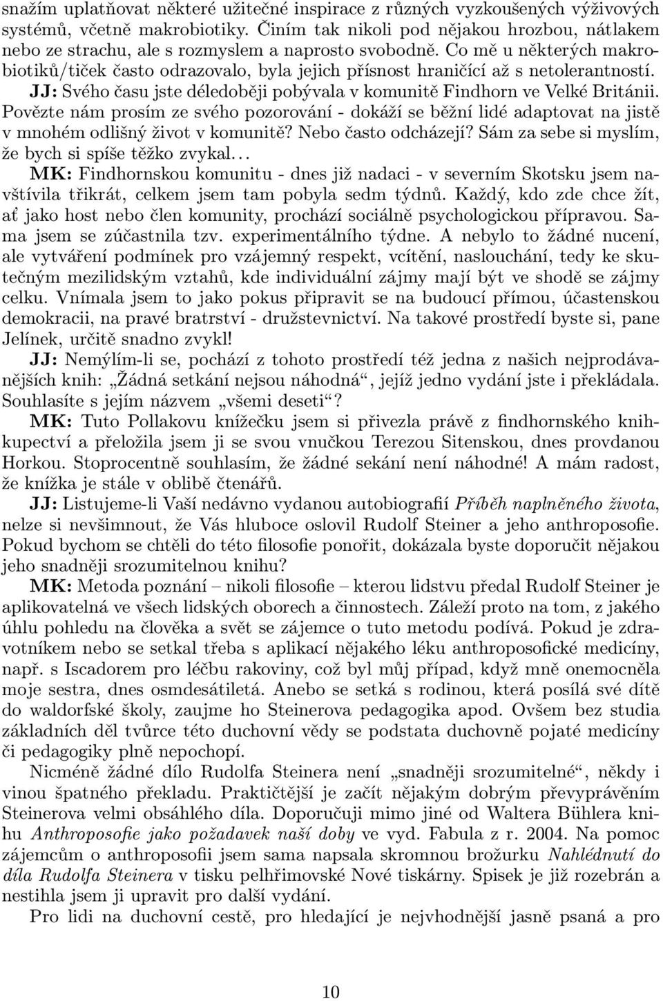 JJ: Svého času jste déledoběji pobývala v komunitě Findhorn ve Velké Británii. Povězte nám prosím ze svého pozorování- dokáží se běžní lidé adaptovat na jistě v mnohém odlišný život v komunitě?