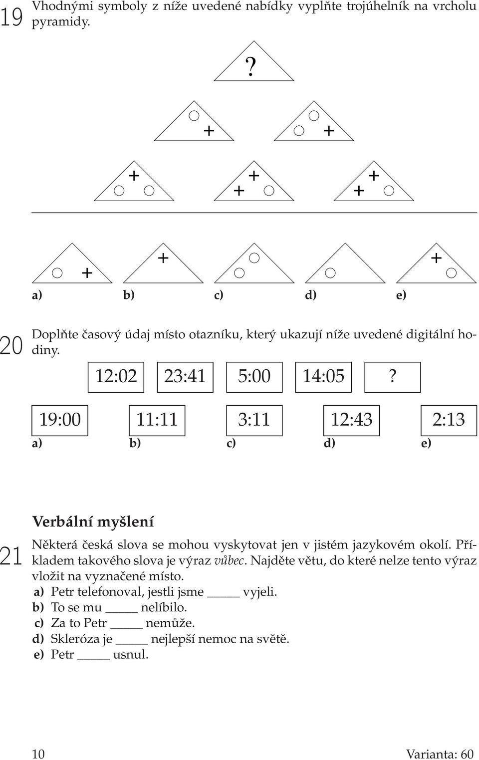 19:00 11:11 3:11 12:43 2:13 a) b) c) d) e) 21 Verbální myšlení Některá česká slova se mohou vyskytovat jen v jistém jazykovém okolí.