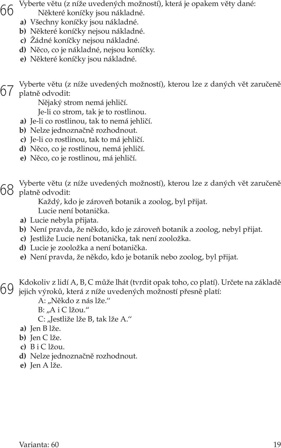 67 68 69 Vyberte větu (z níže uvedených možností), kterou lze z daných vět zaručeně platně odvodit: Nějaký strom nemá jehličí. Je-li co strom, tak je to rostlinou.