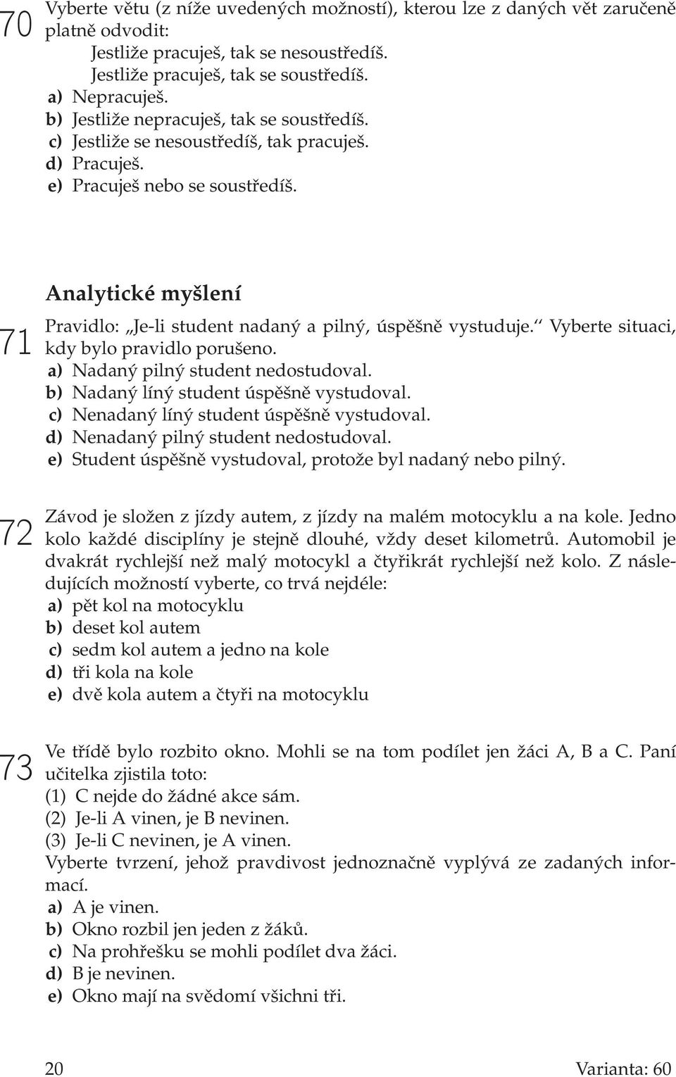 71 72 73 Analytické myšlení Pravidlo:,,Je-li student nadaný a pilný, úspěšně vystuduje. Vyberte situaci, kdy bylo pravidlo porušeno. a) Nadaný pilný student nedostudoval.