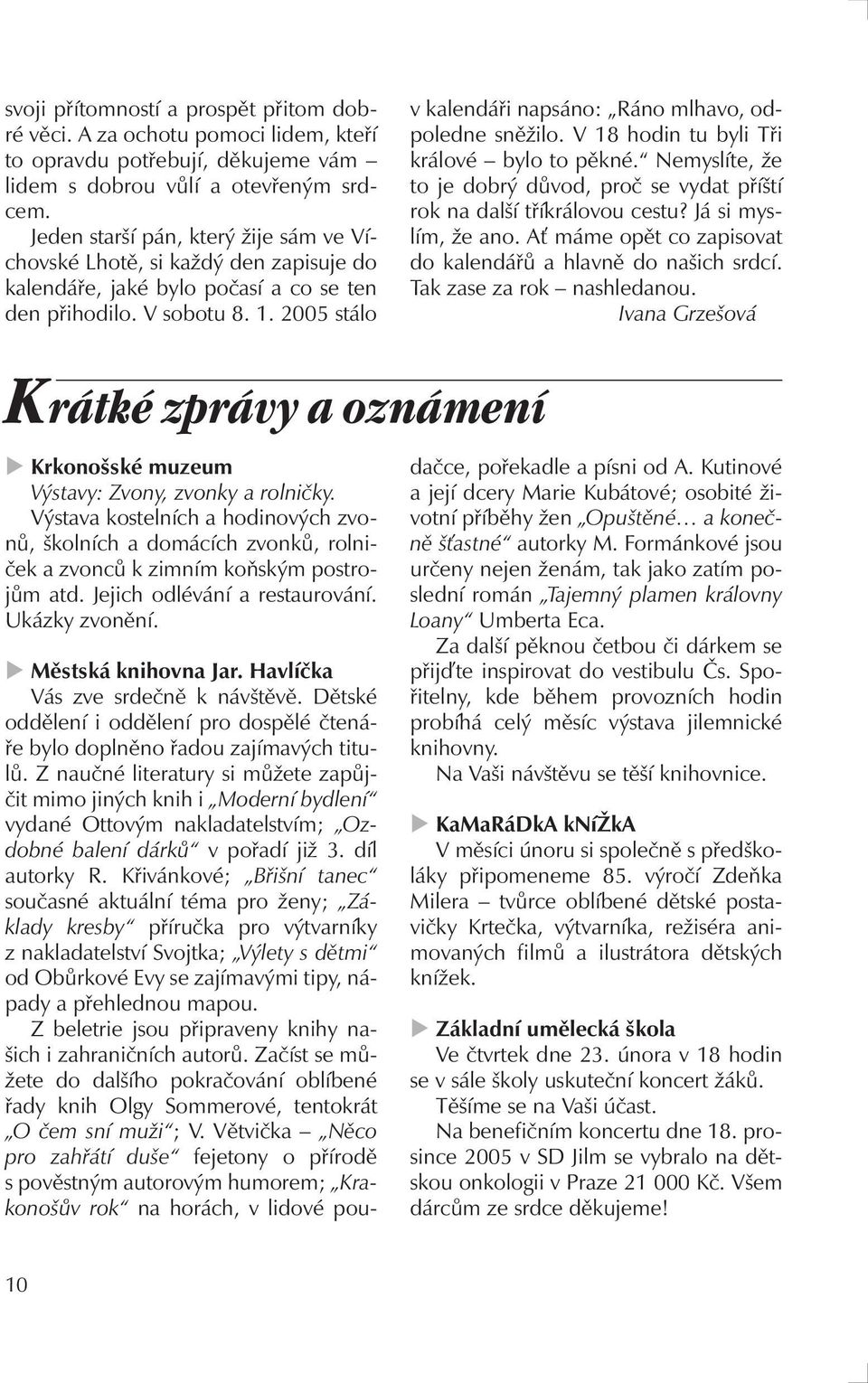 2005 stálo v kalendáři napsáno: Ráno mlhavo, odpoledne sněžilo. V 18 hodin tu byli Tři králové bylo to pěkné. Nemyslíte, že to je dobrý důvod, proč se vydat příští rok na další tříkrálovou cestu?