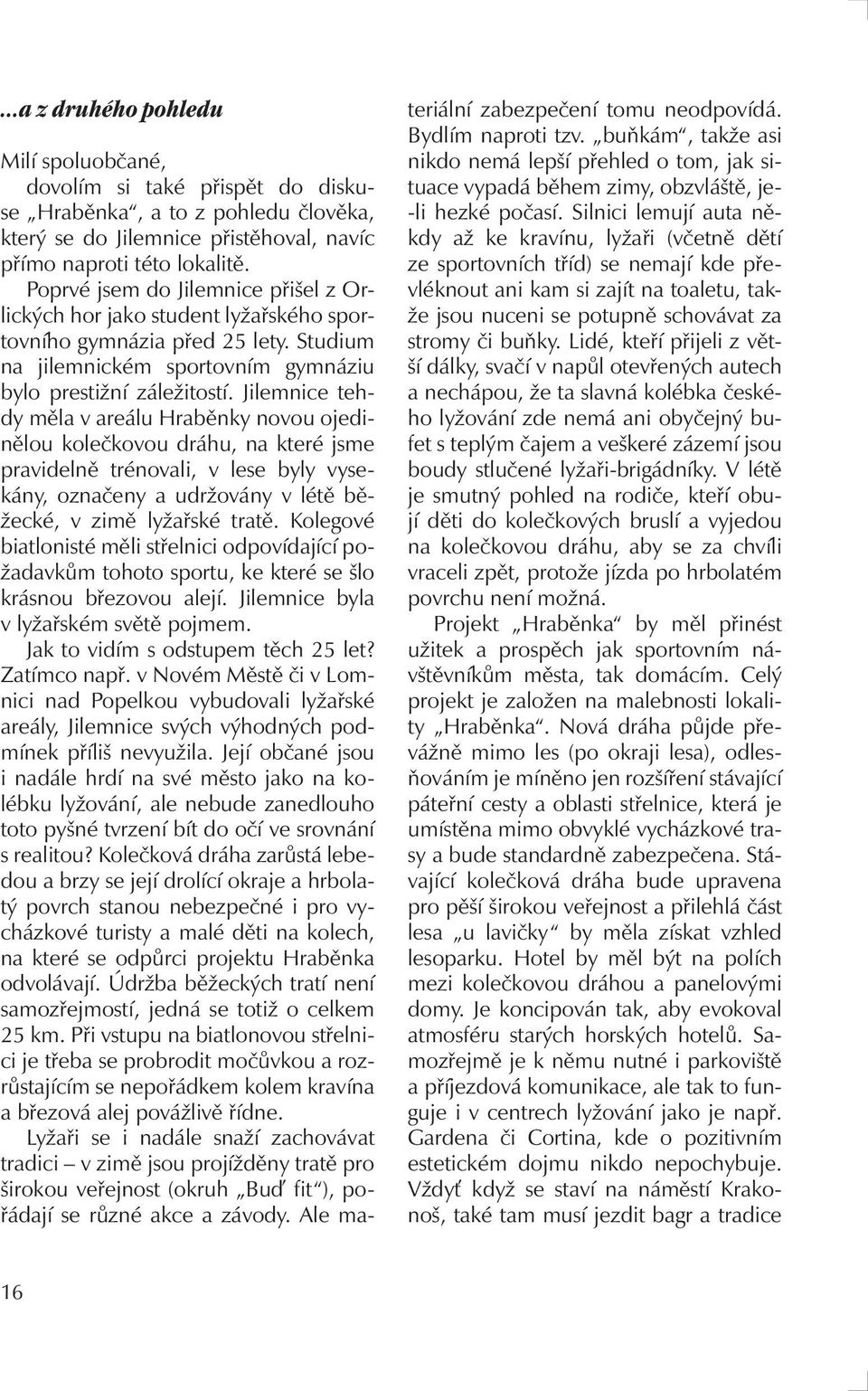 Jilemnice tehdy měla v areálu Hraběnky novou ojedinělou kolečkovou dráhu, na které jsme pravidelně trénovali, v lese byly vysekány, označeny a udržovány v létě běžecké, v zimě lyžařské tratě.