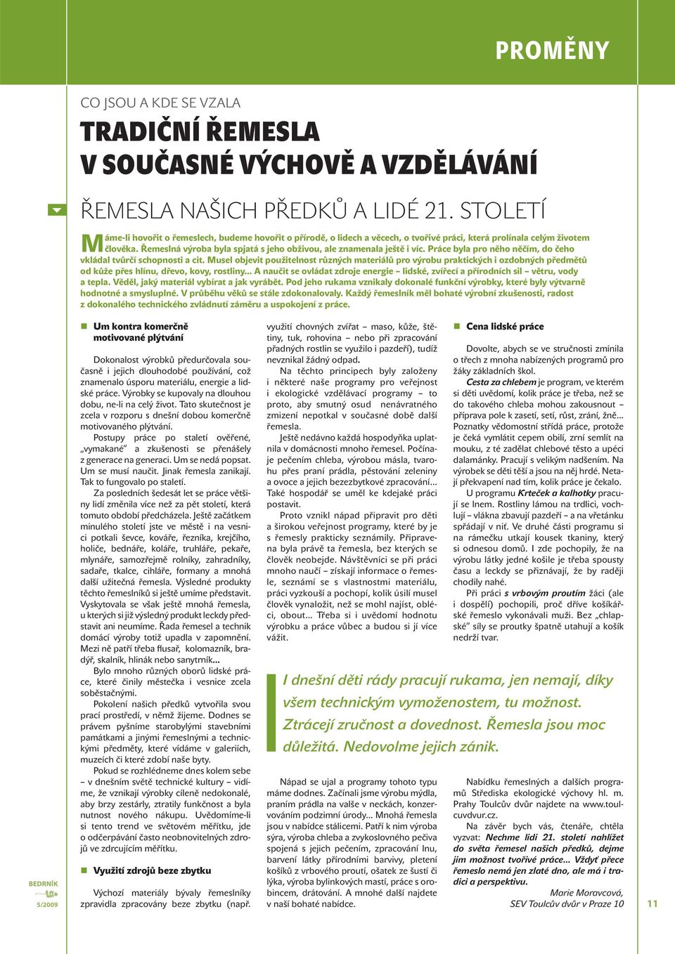 Řemeslná výroba byla spjatá s jeho obživou, ale znamenala ještě i víc. Práce byla pro něho něčím, do čeho vkládal tvůrčí schopnosti a cit.