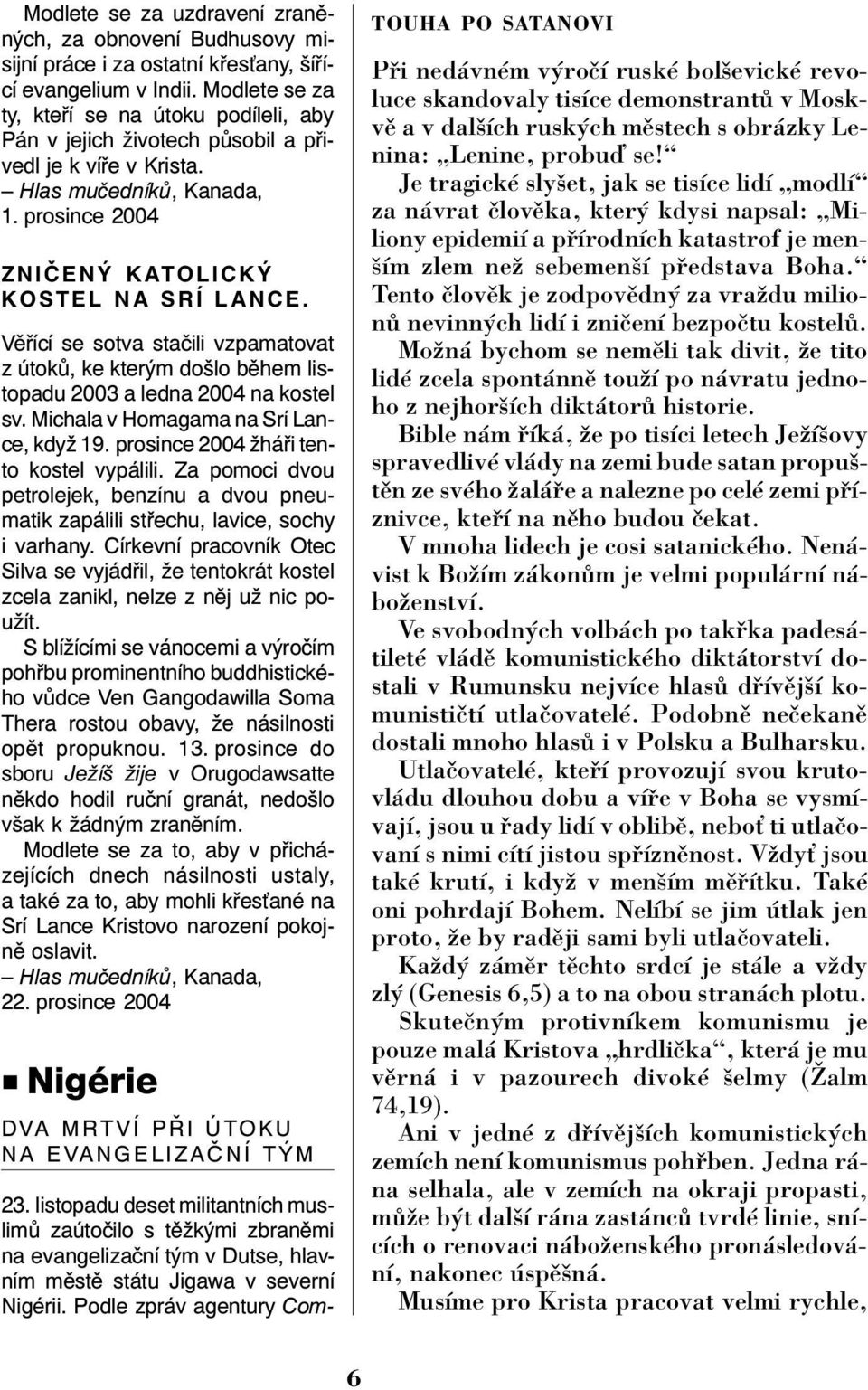 Věřící se sotva stačili vzpamatovat z útoků, ke kterým došlo během listopadu 2003 a ledna 2004 na kostel sv. Michala v Homagama na Srí Lance, když 19. prosince 2004 žháři tento kostel vypálili.