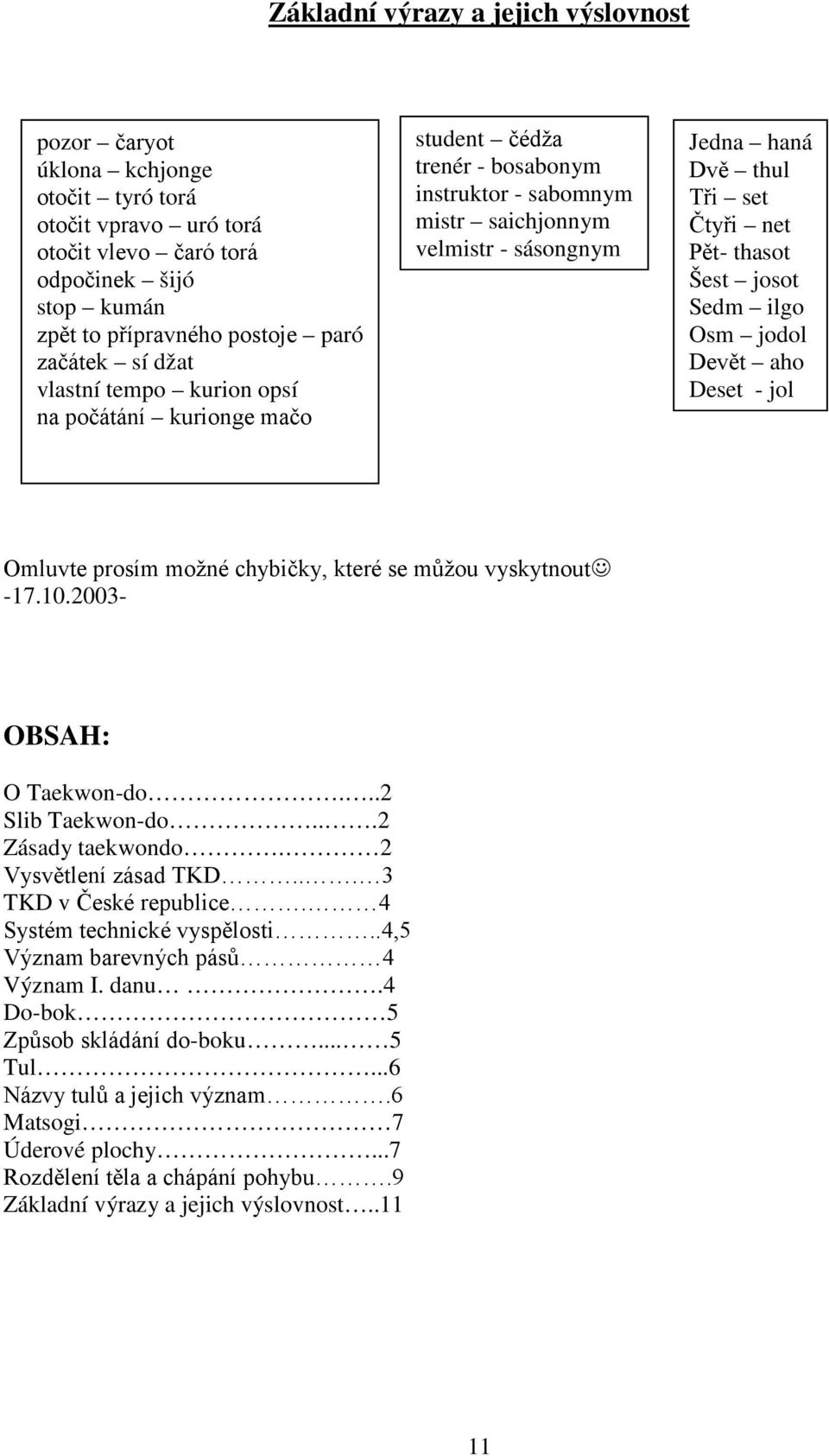 thasot Šest josot Sedm ilgo Osm jodol Devět aho Deset - jol Omluvte prosím možné chybičky, které se můžou vyskytnout -17.10.2003- OBSAH: O Taekwon-do...2 Slib Taekwon-do...2 Zásady taekwondo.