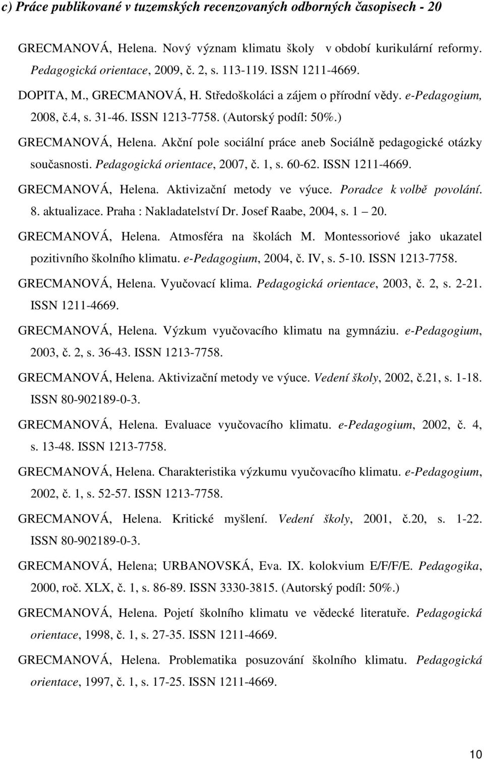 Akční pole sociální práce aneb Sociálně pedagogické otázky současnosti. Pedagogická orientace, 2007, č. 1, s. 60-62. ISSN 1211-4669. GRECMANOVÁ, Helena. Aktivizační metody ve výuce.