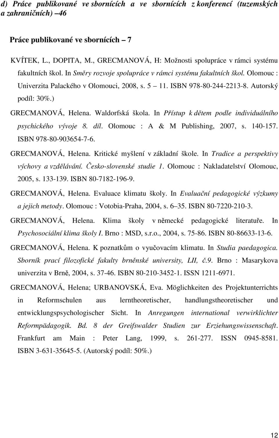 ISBN 978-80-244-2213-8. Autorský podíl: 30%.) GRECMANOVÁ, Helena. Waldorfská škola. In Přístup k dětem podle individuálního psychického vývoje 8. díl. Olomouc : A & M Publishing, 2007, s. 140-157.