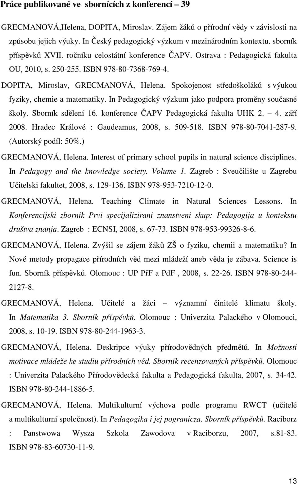 DOPITA, Miroslav, GRECMANOVÁ, Helena. Spokojenost středoškoláků s výukou fyziky, chemie a matematiky. In Pedagogický výzkum jako podpora proměny současné školy. Sborník sdělení 16.