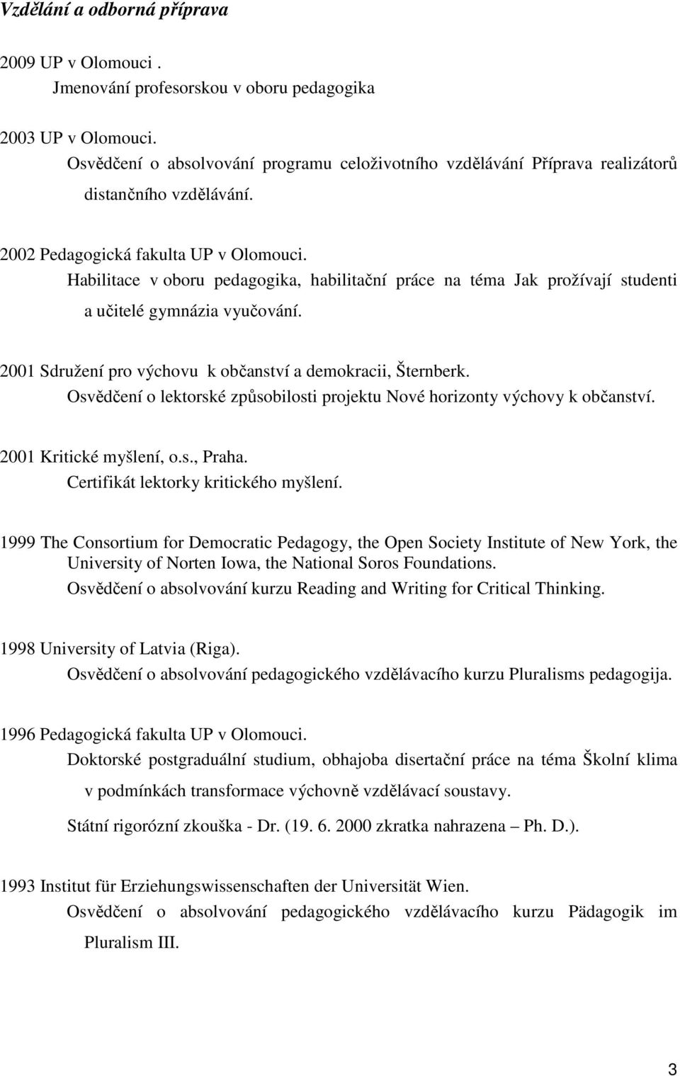 Habilitace v oboru pedagogika, habilitační práce na téma Jak prožívají studenti a učitelé gymnázia vyučování. 2001 Sdružení pro výchovu k občanství a demokracii, Šternberk.