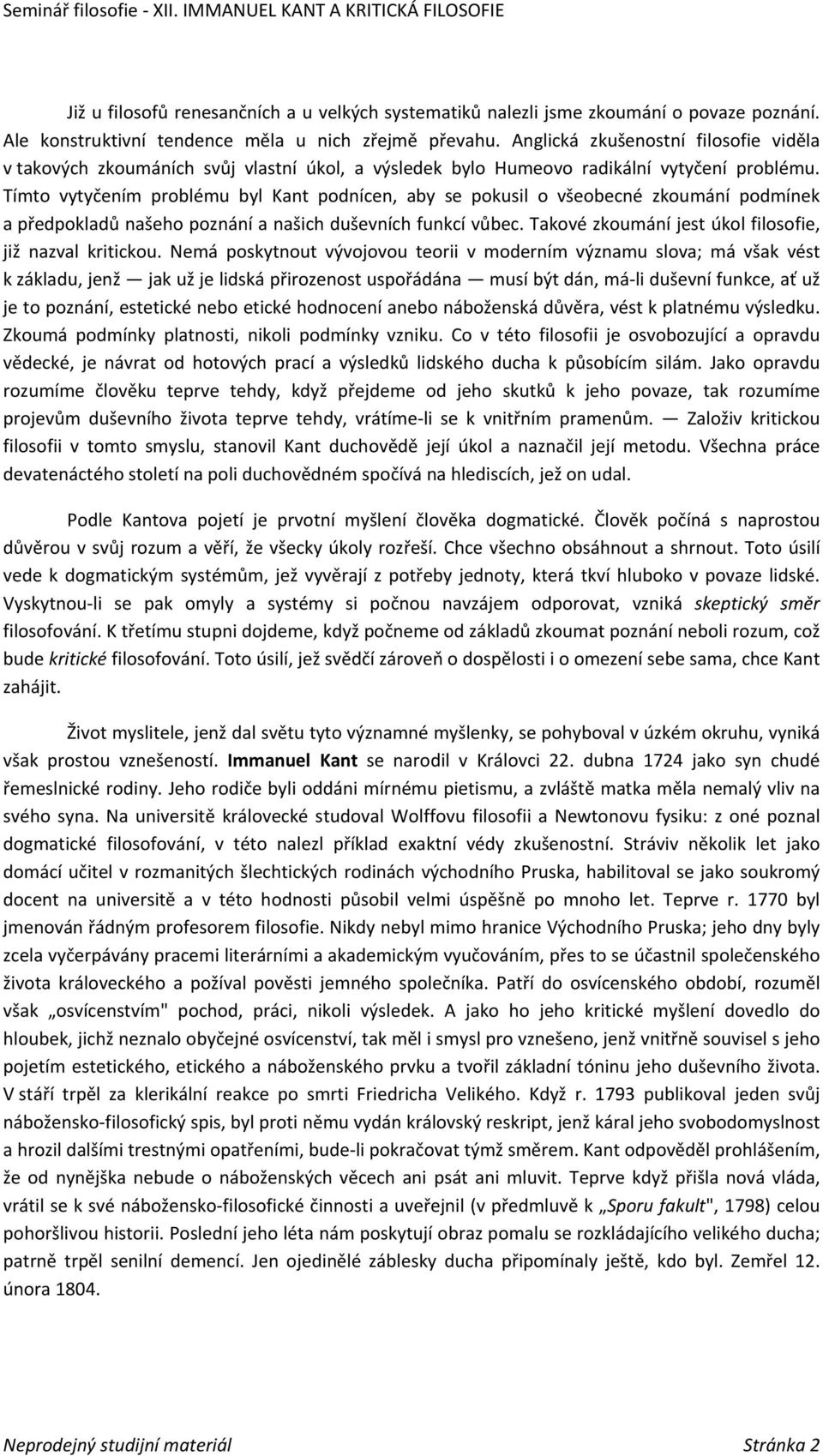 Tímto vytyčením problému byl Kant podnícen, aby se pokusil o všeobecné zkoumání podmínek a předpokladů našeho poznání a našich duševních funkcí vůbec.