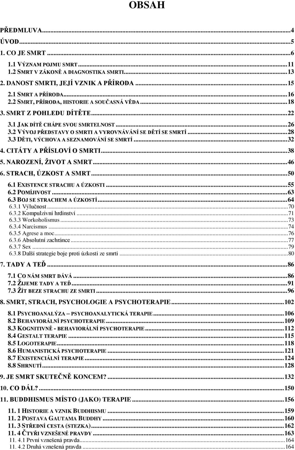 3 DĚTI, VÝCHOVA A SEZNAMOVÁNÍ SE SMRTÍ... 32 4. CITÁTY A PŘÍSLOVÍ O SMRTI... 38 5. NAROZENÍ, ŽIVOT A SMRT... 46 6. STRACH, ÚZKOST A SMRT... 50 6.1 EXISTENCE STRACHU A ÚZKOSTI... 55 6.2 POMÍJIVOST.