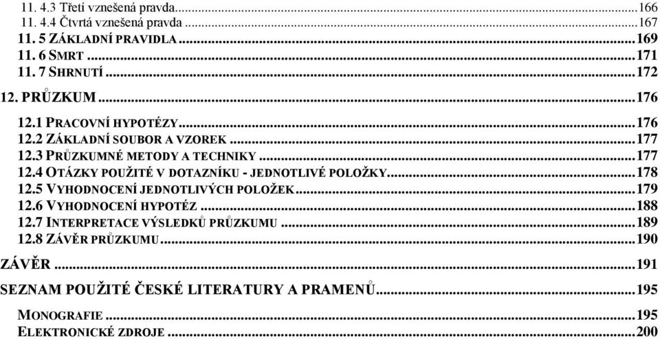 .. 178 12.5 VYHODNOCENÍ JEDNOTLIVÝCH POLOŽEK... 179 12.6 VYHODNOCENÍ HYPOTÉZ... 188 12.7 INTERPRETACE VÝSLEDKŮ PRŮZKUMU... 189 12.