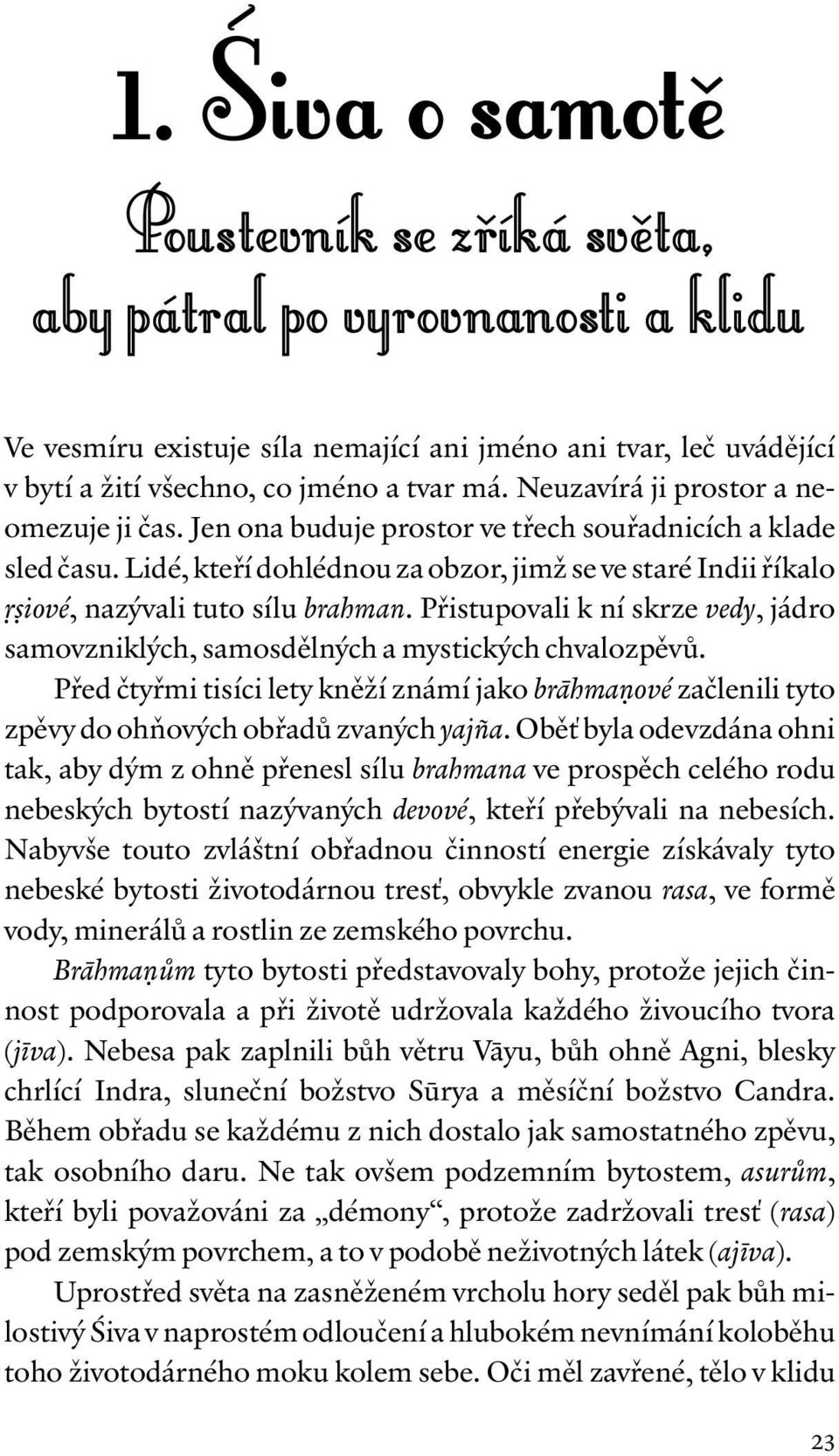 Lidé, kteří dohlédnou za obzor, jimž se ve staré Indii říkalo ṛṣiové, nazývali tuto sílu brahman. Přistupovali k ní skrze vedy, jádro samovzniklých, samosdělných a mystických chvalozpěvů.