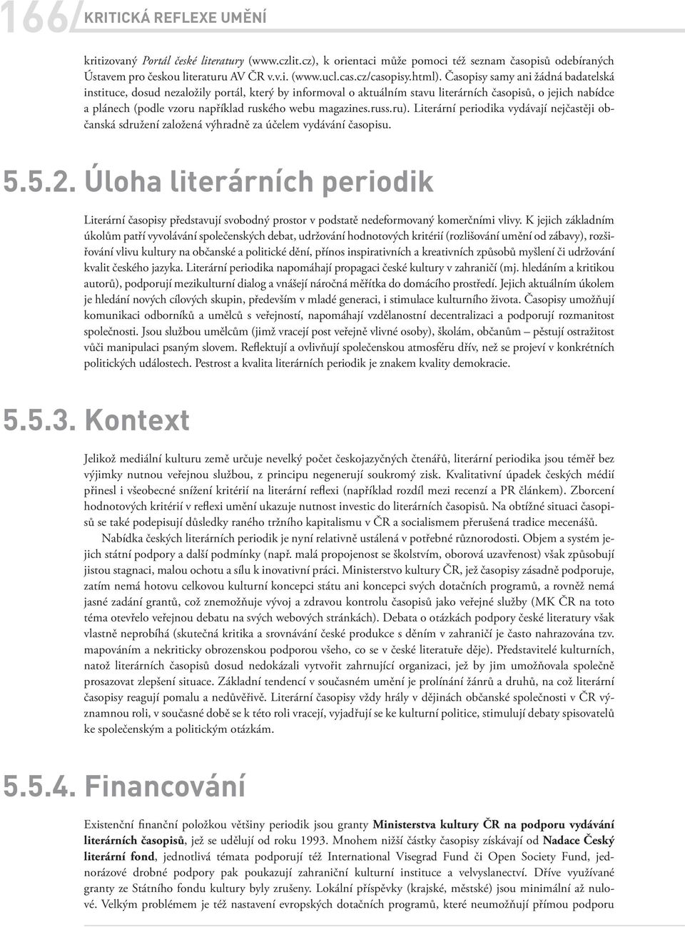 Časopisy samy ani žádná badatelská instituce, dosud nezaložily portál, který by informoval o aktuálním stavu literárních časopisů, o jejich nabídce a plánech (podle vzoru například ruského webu