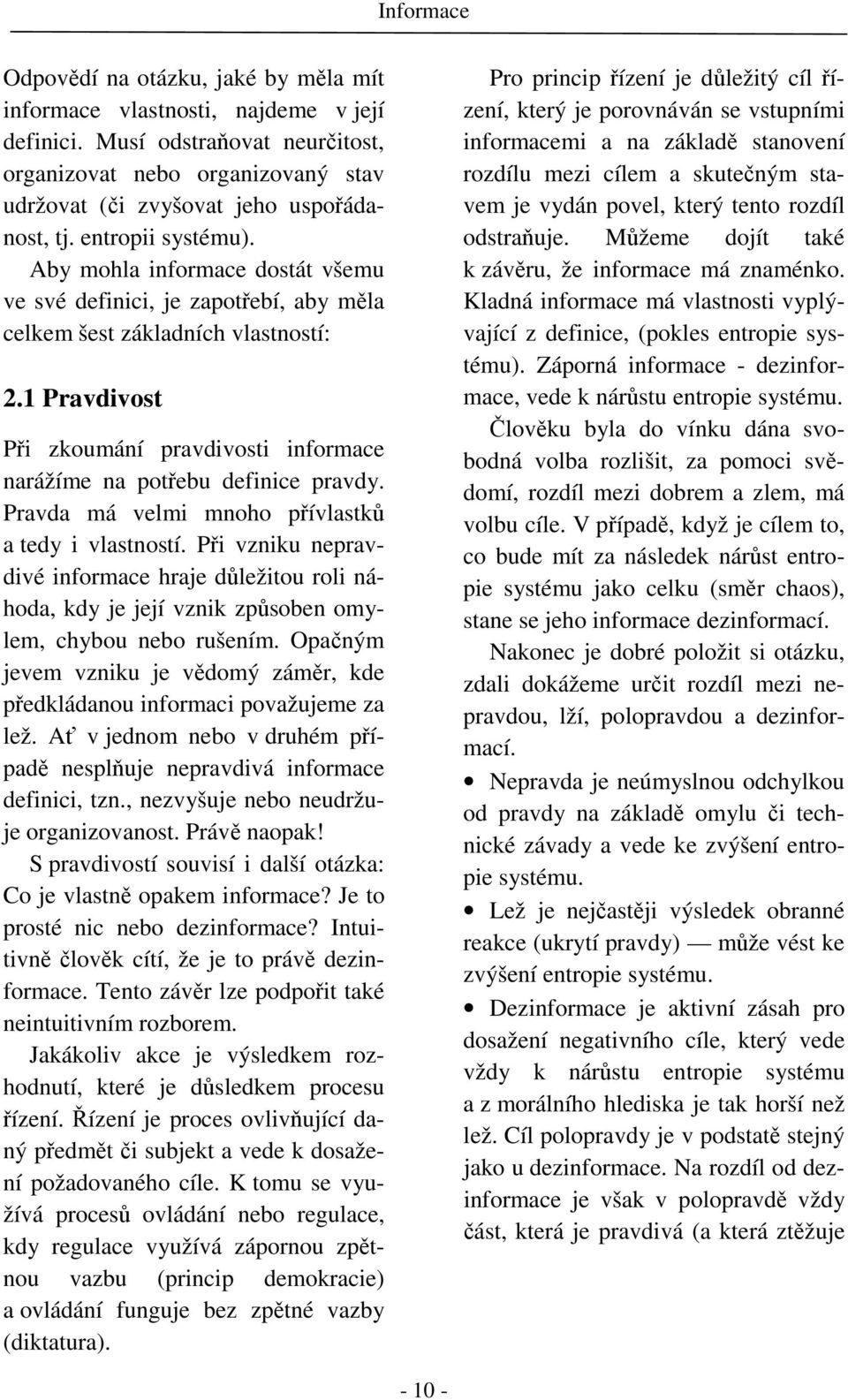 1 Pravdivost Při zkoumání pravdivosti informace narážíme na potřebu definice pravdy. Pravda má velmi mnoho přívlastků a tedy i vlastností.