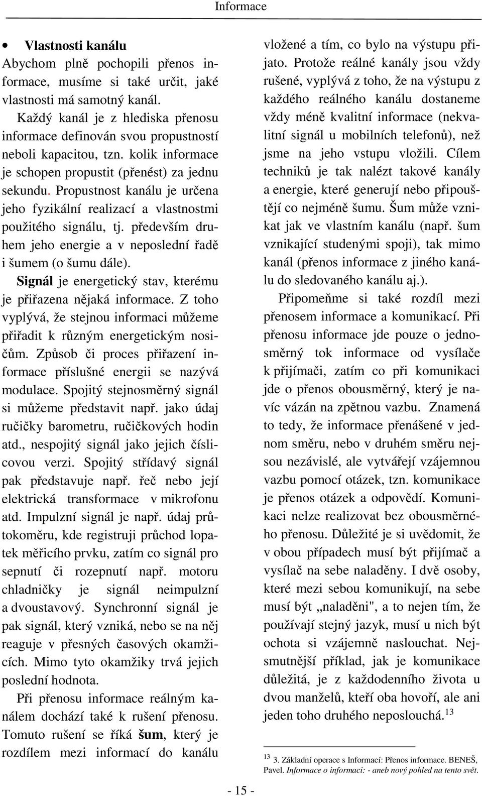 Propustnost kanálu je určena jeho fyzikální realizací a vlastnostmi použitého signálu, tj. především druhem jeho energie a v neposlední řadě i šumem (o šumu dále).