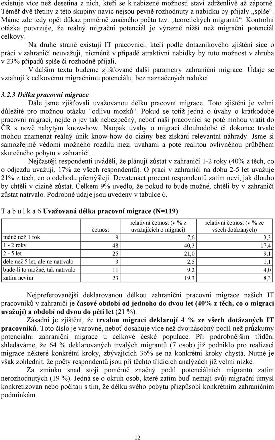 Na druhé straně existují IT pracovníci, kteří podle dotazníkového zjištění sice o práci v zahraničí neuvažují, nicméně v případě atraktivní nabídky by tuto možnost v zhruba v 23% případů spíše či