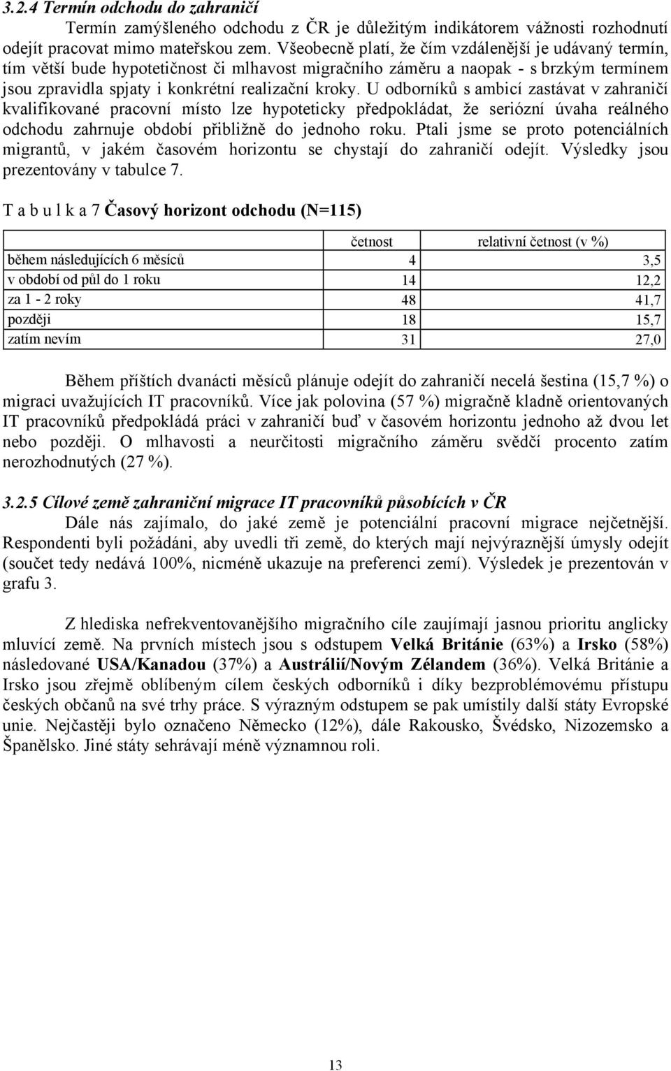 U odborníků s ambicí zastávat v zahraničí kvalifikované pracovní místo lze hypoteticky předpokládat, že seriózní úvaha reálného odchodu zahrnuje období přibližně do jednoho roku.