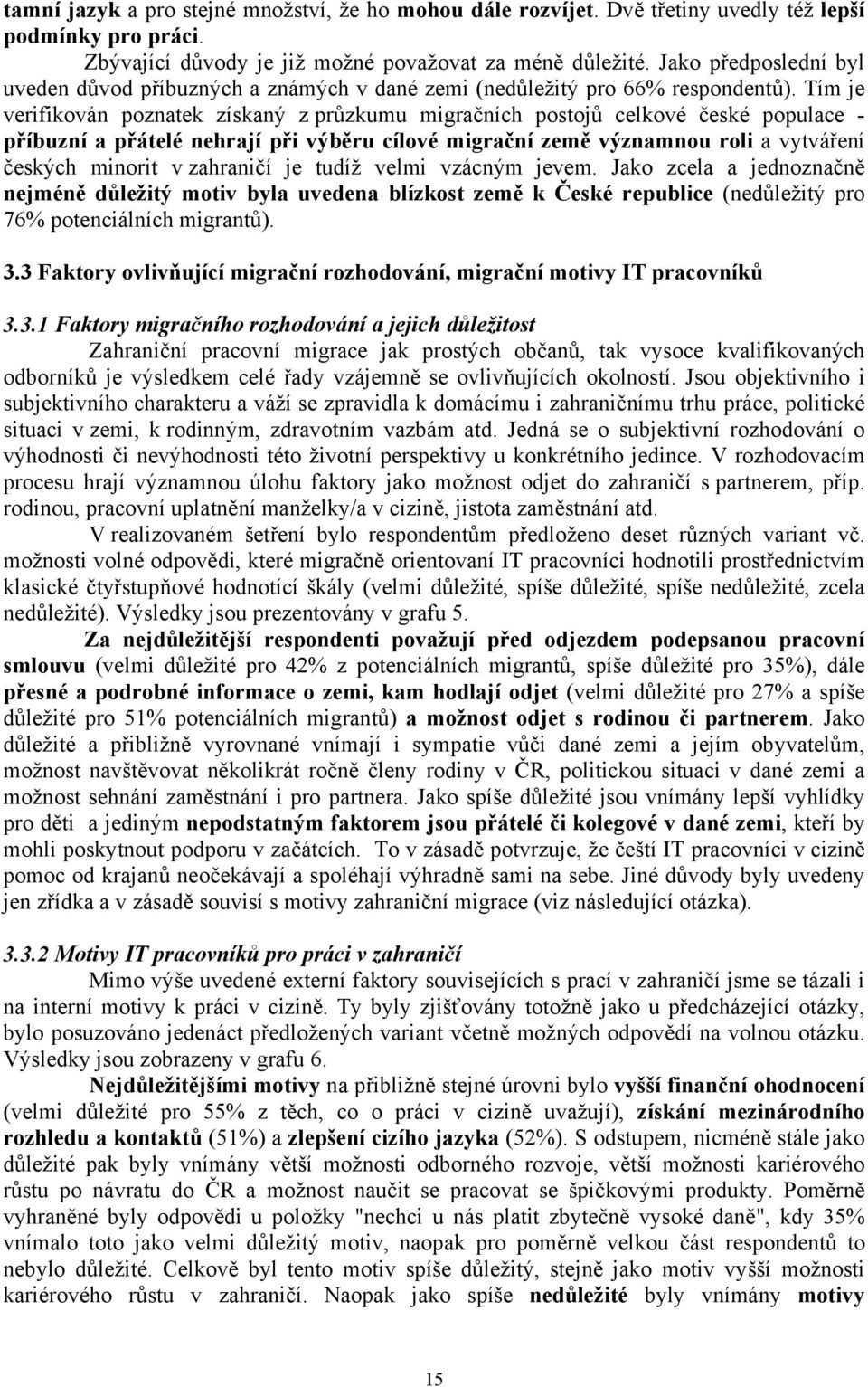 Tím je verifikován poznatek získaný z průzkumu migračních postojů celkové české populace - příbuzní a přátelé nehrají při výběru cílové migrační země významnou roli a vytváření českých minorit v