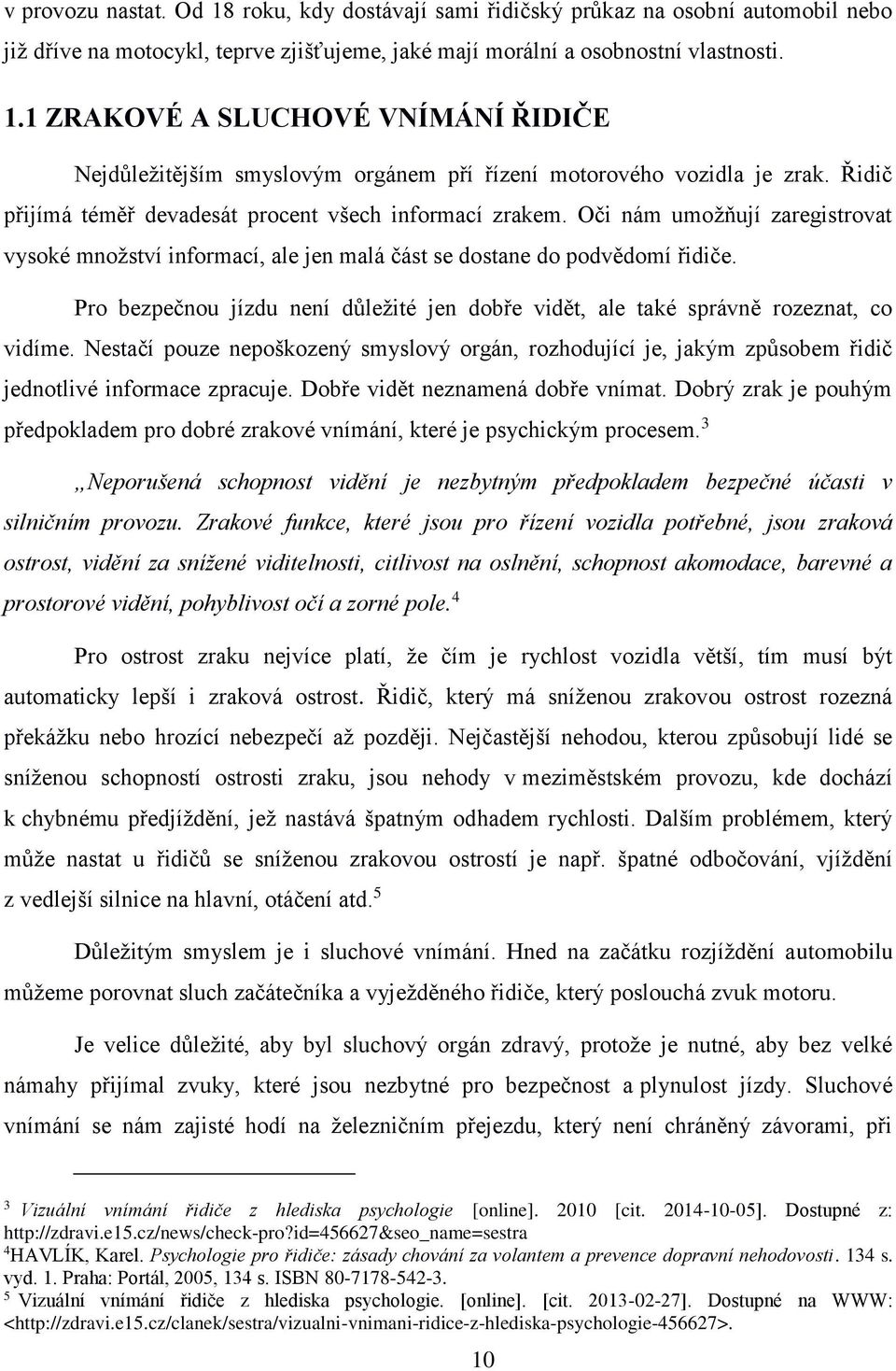 Pro bezpečnou jízdu není důležité jen dobře vidět, ale také správně rozeznat, co vidíme. Nestačí pouze nepoškozený smyslový orgán, rozhodující je, jakým způsobem řidič jednotlivé informace zpracuje.