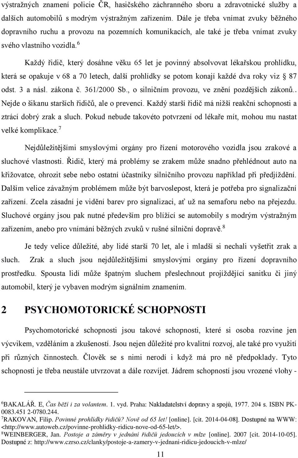 6 Každý řidič, který dosáhne věku 65 let je povinný absolvovat lékařskou prohlídku, která se opakuje v 68 a 70 letech, další prohlídky se potom konají každé dva roky viz 87 odst. 3 a násl. zákona č.