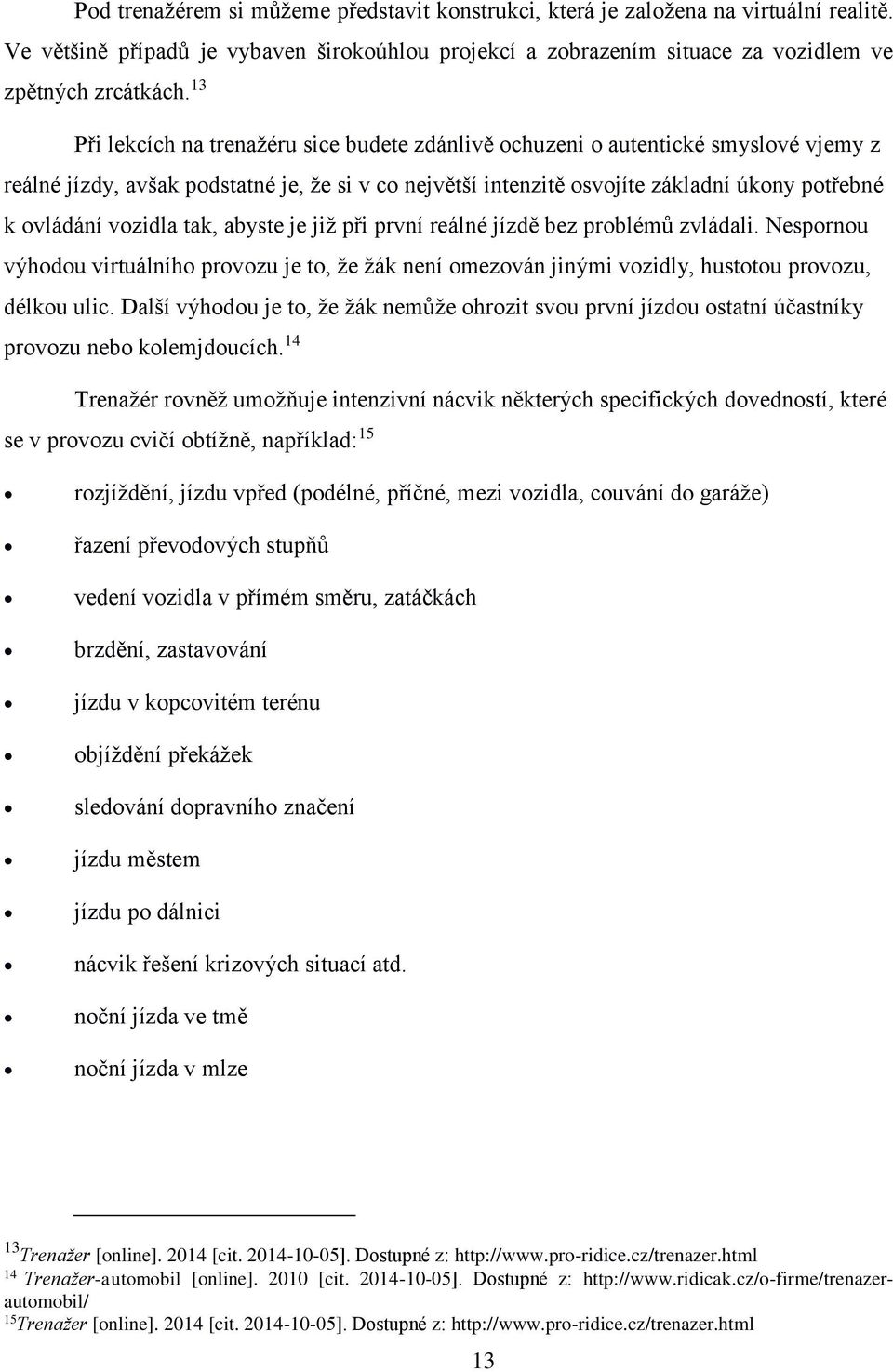 vozidla tak, abyste je již při první reálné jízdě bez problémů zvládali. Nespornou výhodou virtuálního provozu je to, že žák není omezován jinými vozidly, hustotou provozu, délkou ulic.