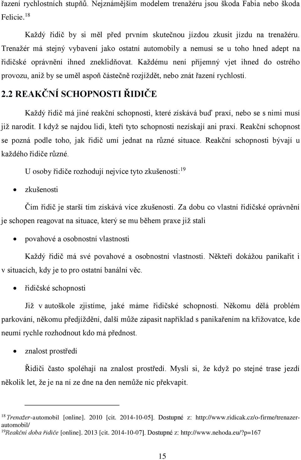 Každému není příjemný vjet ihned do ostrého provozu, aniž by se uměl aspoň částečně rozjíždět, nebo znát řazení rychlostí. 2.