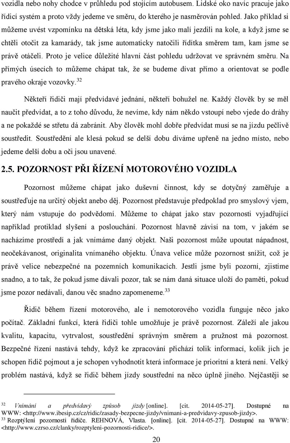 právě otáčeli. Proto je velice důležité hlavní část pohledu udržovat ve správném směru. Na přímých úsecích to můžeme chápat tak, že se budeme dívat přímo a orientovat se podle pravého okraje vozovky.