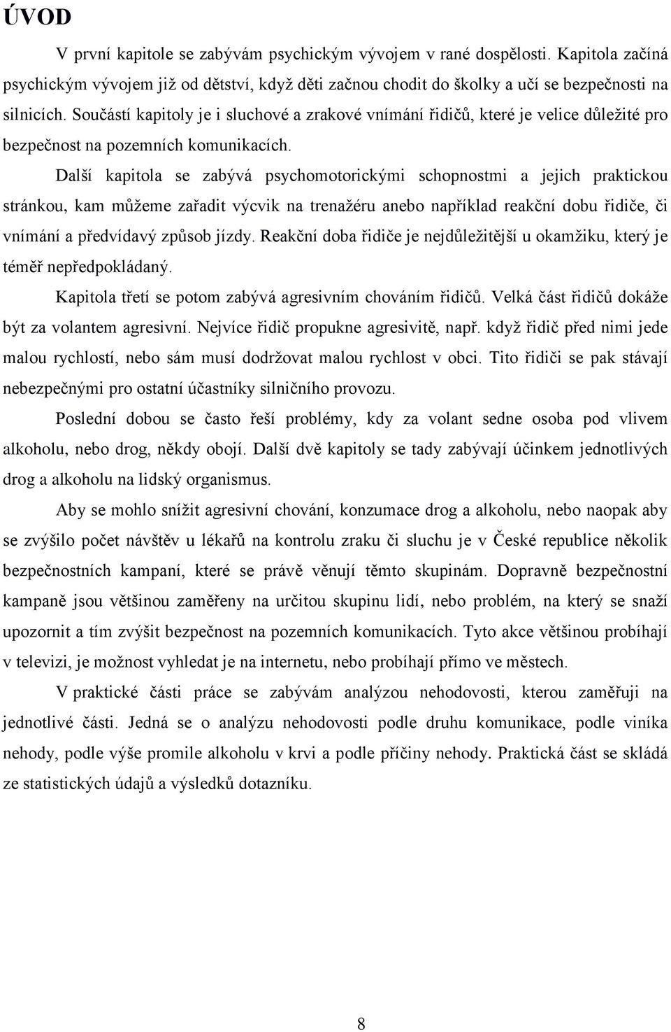 Další kapitola se zabývá psychomotorickými schopnostmi a jejich praktickou stránkou, kam můžeme zařadit výcvik na trenažéru anebo například reakční dobu řidiče, či vnímání a předvídavý způsob jízdy.