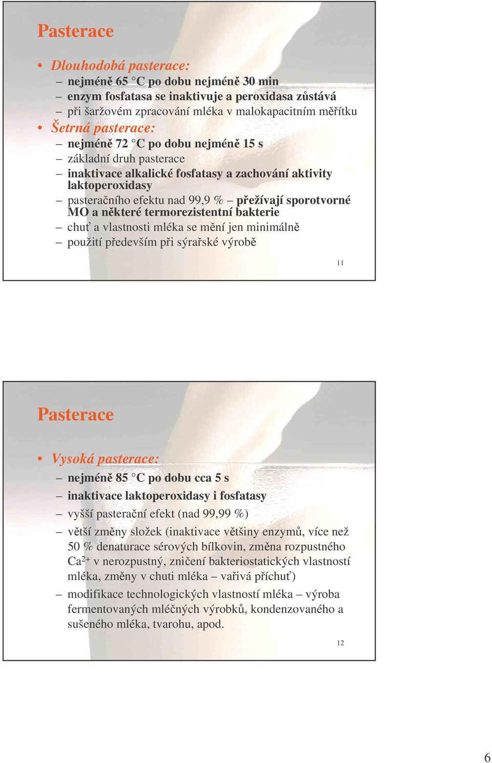 bakterie chua vlastnosti mléka se mní jen minimáln použití pedevším pi sýraské výrob 11 Pasterace Vysoká pasterace: nejmén 85 C po dobu cca 5 s inaktivace laktoperoxidasy i fosfatasy vyšší pasteraní