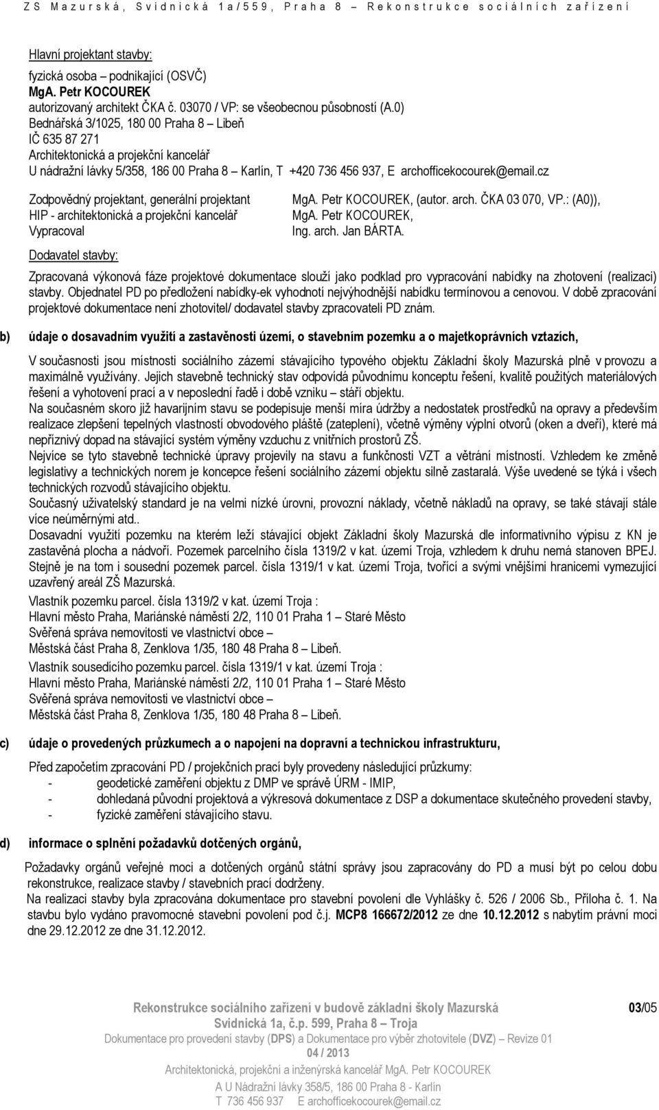 cz Zodpovědný projektant, generální projektant HIP - architektonická a projekční kancelář Vypracoval Dodavatel stavby: MgA. Petr KOCOUREK, (autor. arch. ČKA 03 070, VP.: (A0)), MgA.