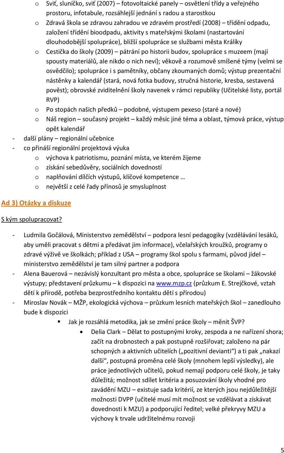 pátrání po historii budov, spolupráce s muzeem (mají spousty materiálů, ale nikdo o nich neví); věkově a rozumově smíšené týmy (velmi se osvědčilo); spolupráce i s pamětníky, občany zkoumaných domů;