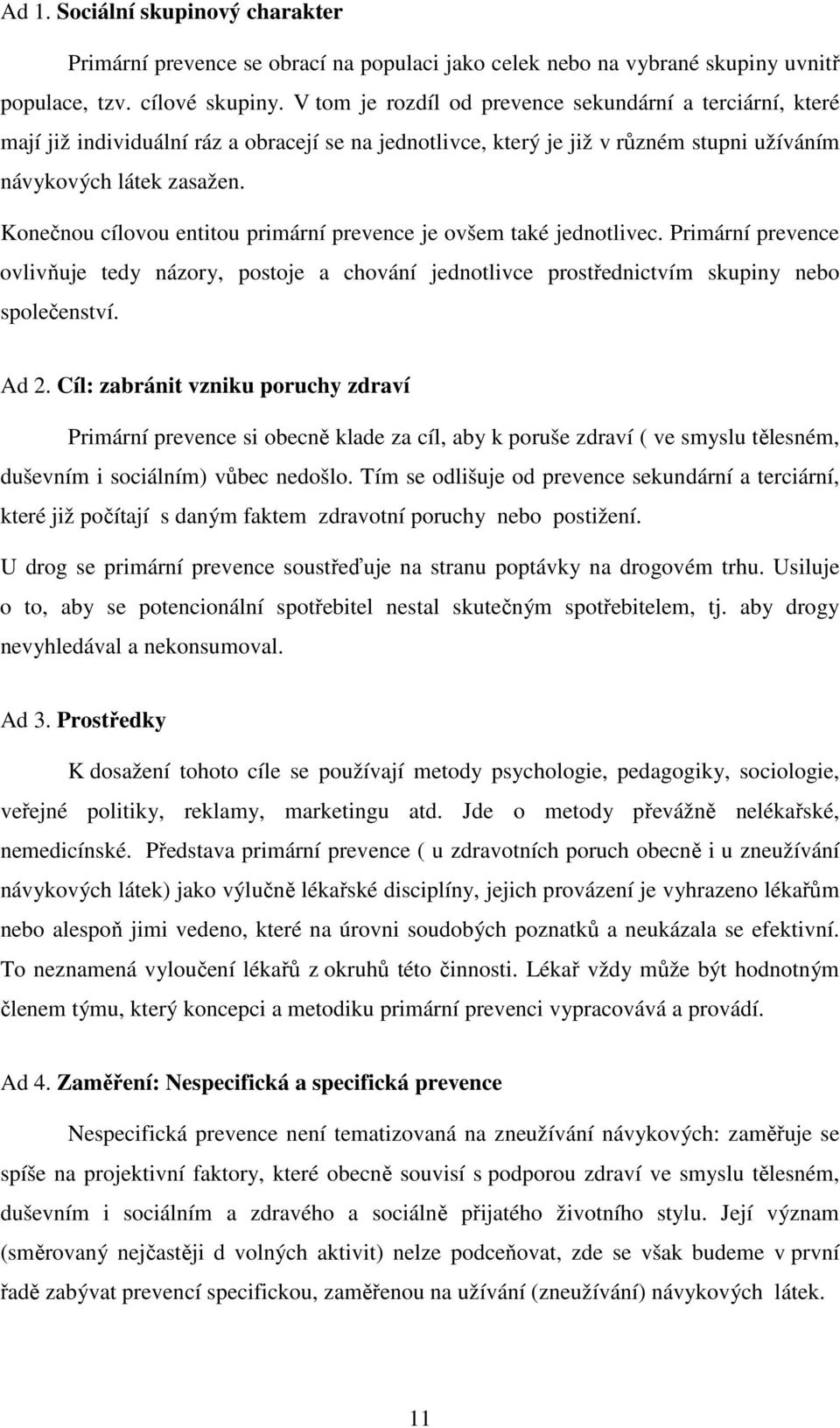 Konečnou cílovou entitou primární prevence je ovšem také jednotlivec. Primární prevence ovlivňuje tedy názory, postoje a chování jednotlivce prostřednictvím skupiny nebo společenství. Ad 2.