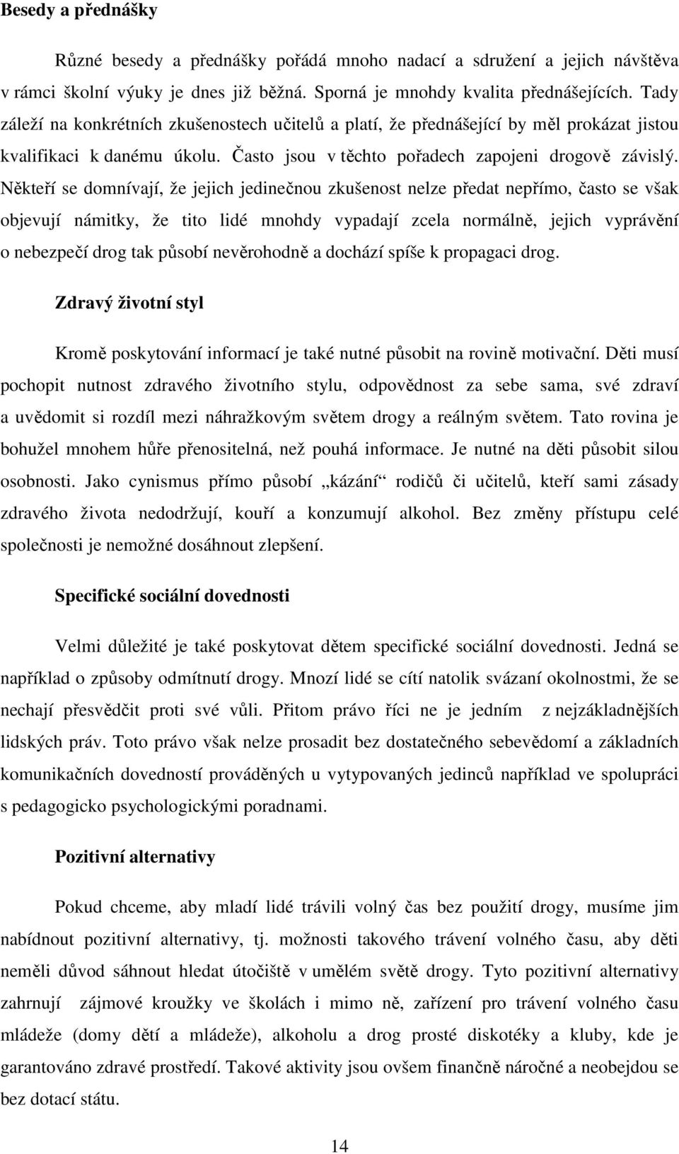 Někteří se domnívají, že jejich jedinečnou zkušenost nelze předat nepřímo, často se však objevují námitky, že tito lidé mnohdy vypadají zcela normálně, jejich vyprávění o nebezpečí drog tak působí