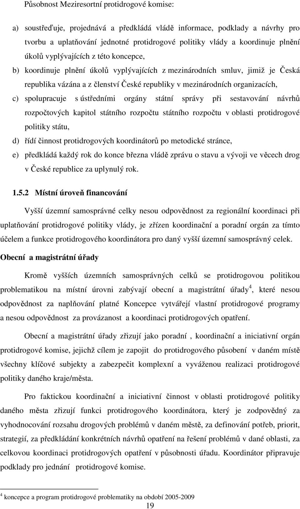 spolupracuje s ústředními orgány státní správy při sestavování návrhů rozpočtových kapitol státního rozpočtu státního rozpočtu v oblasti protidrogové politiky státu, d) řídí činnost protidrogových