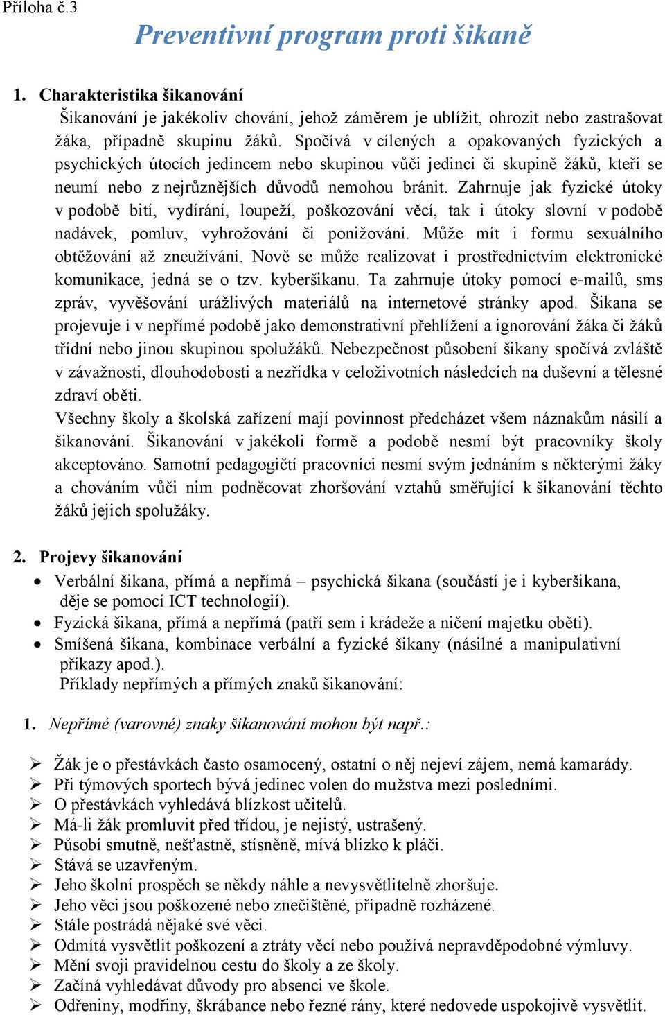 Zahrnuje jak fyzické útoky v podobě bití, vydírání, loupeţí, poškozování věcí, tak i útoky slovní v podobě nadávek, pomluv, vyhroţování či poniţování.