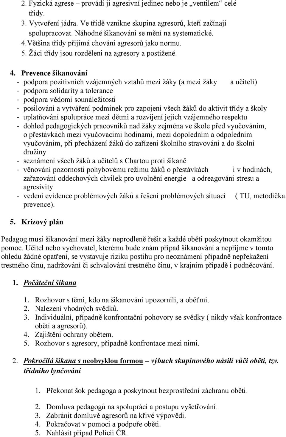 Většina třídy přijímá chování agresorů jako normu. 5. Ţáci třídy jsou rozděleni na agresory a postiţené. 4.