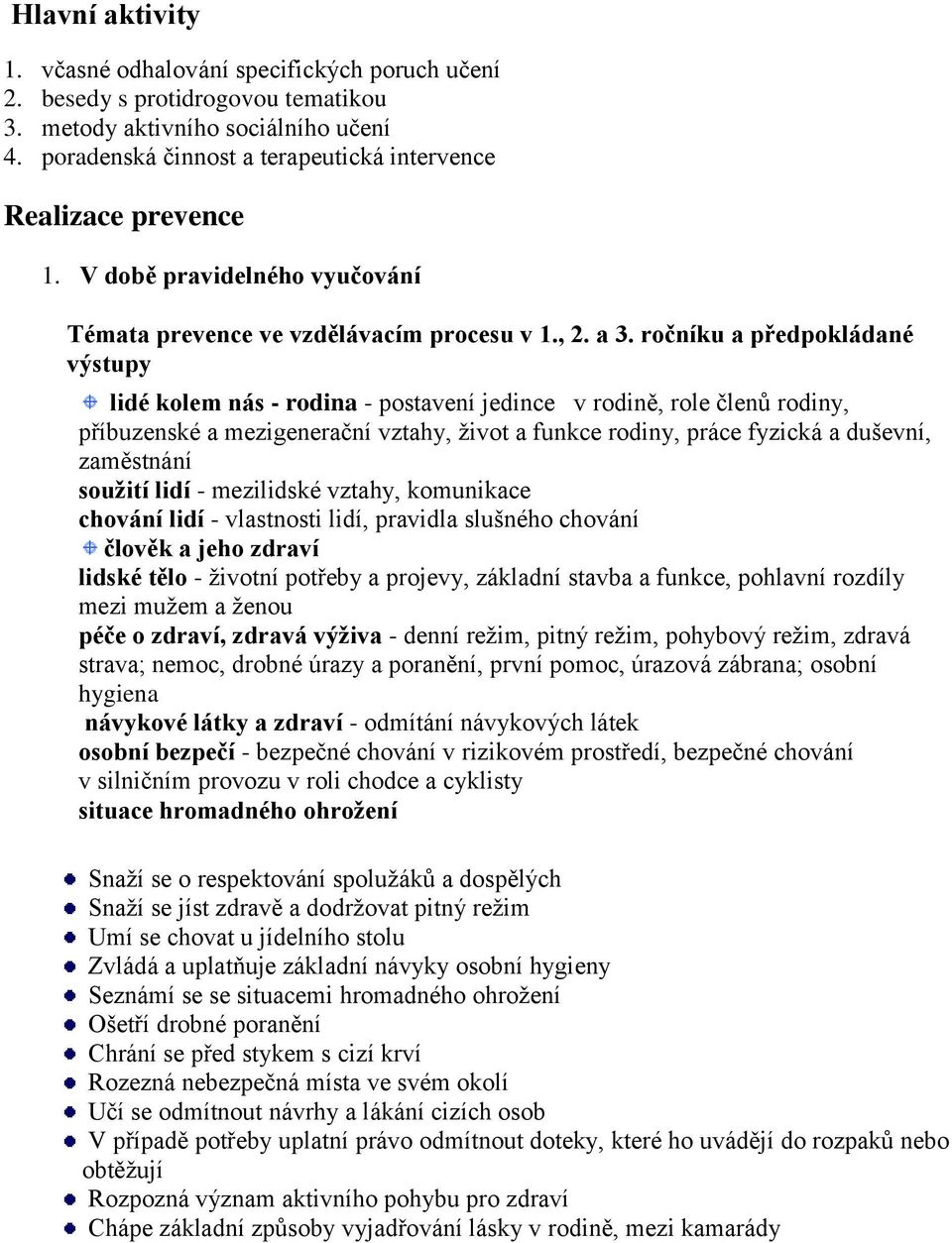 ročníku a předpokládané výstupy lidé kolem nás - rodina - postavení jedince v rodině, role členů rodiny, příbuzenské a mezigenerační vztahy, ţivot a funkce rodiny, práce fyzická a duševní, zaměstnání