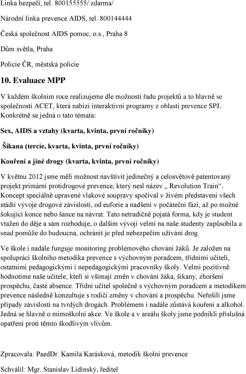 Konkrétně se jedná o tato témata: Sex, AIDS a vztahy (kvarta, kvinta, první ročníky) Šikana (tercie, kvarta, kvinta, první ročníky) Kouření a jiné drogy (kvarta, kvinta, první ročníky) V květnu 2012