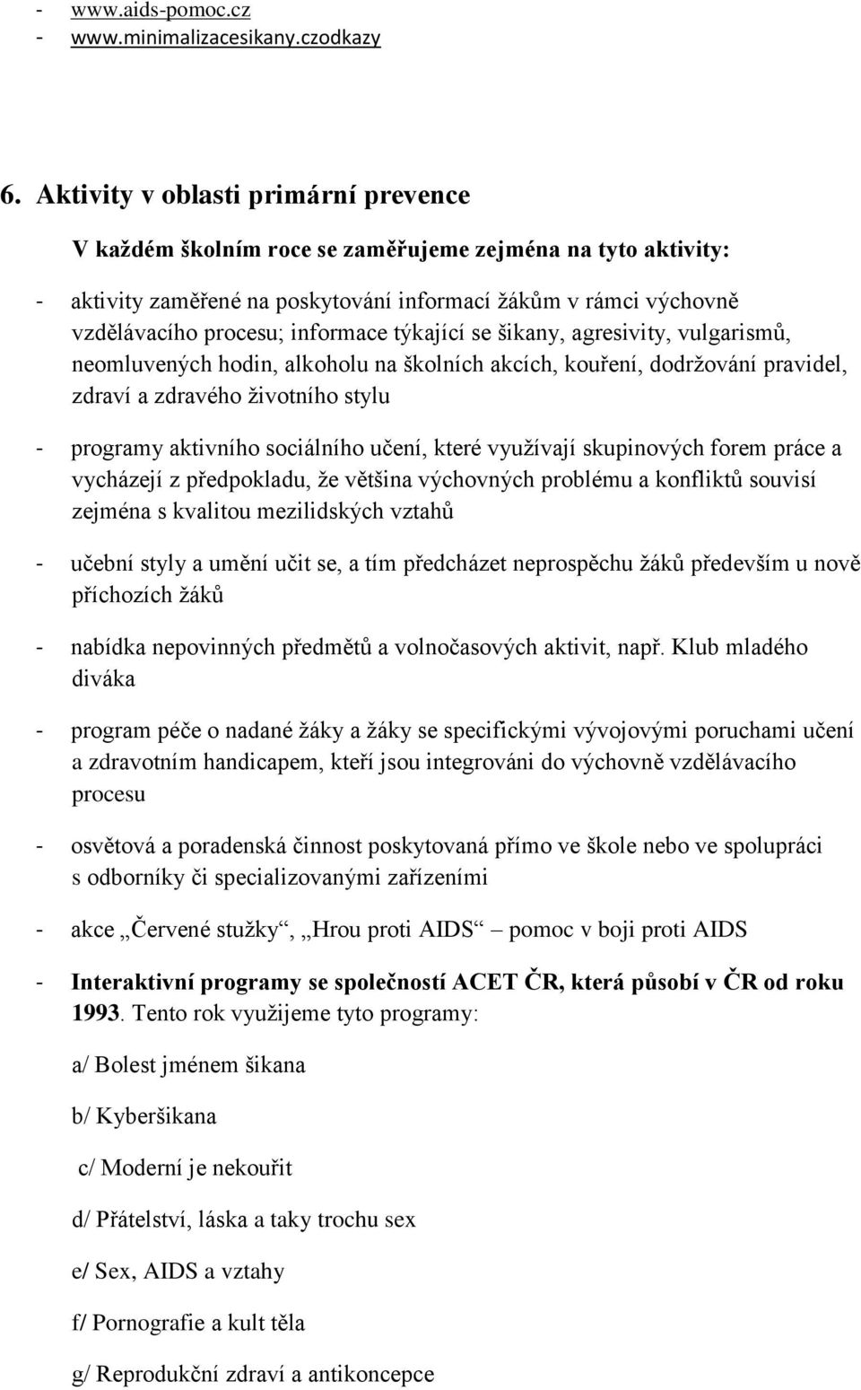 týkající se šikany, agresivity, vulgarismů, neomluvených hodin, alkoholu na školních akcích, kouření, dodržování pravidel, zdraví a zdravého životního stylu - programy aktivního sociálního učení,