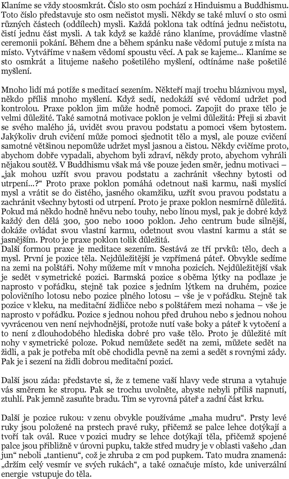 Vytváříme v našem vědomí spoustu věcí. A pak se kajeme Klaníme se sto osmkrát a litujeme našeho pošetilého myšlení, odtínáme naše pošetilé myšlení. Mnoho lidí má potíže s meditací sezením.