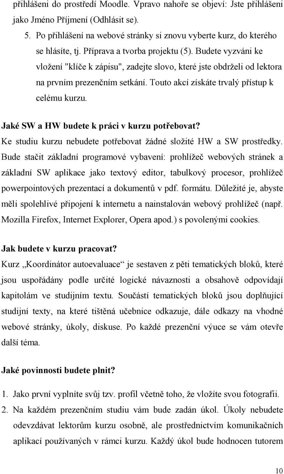 Touto akcí získáte trvalý přístup k celému kurzu. Jaké SW a HW budete k práci v kurzu potřebovat? Ke studiu kurzu nebudete potřebovat žádné složité HW a SW prostředky.