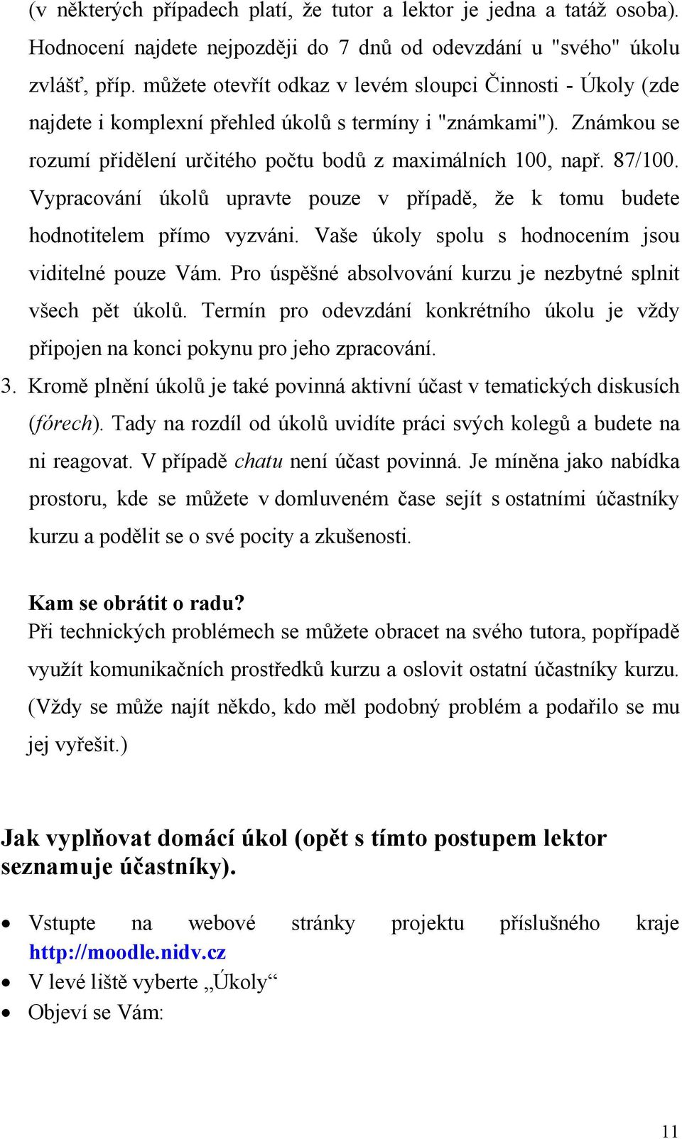 Vypracování úkolů upravte pouze v případě, že k tomu budete hodnotitelem přímo vyzváni. Vaše úkoly spolu s hodnocením jsou viditelné pouze Vám.