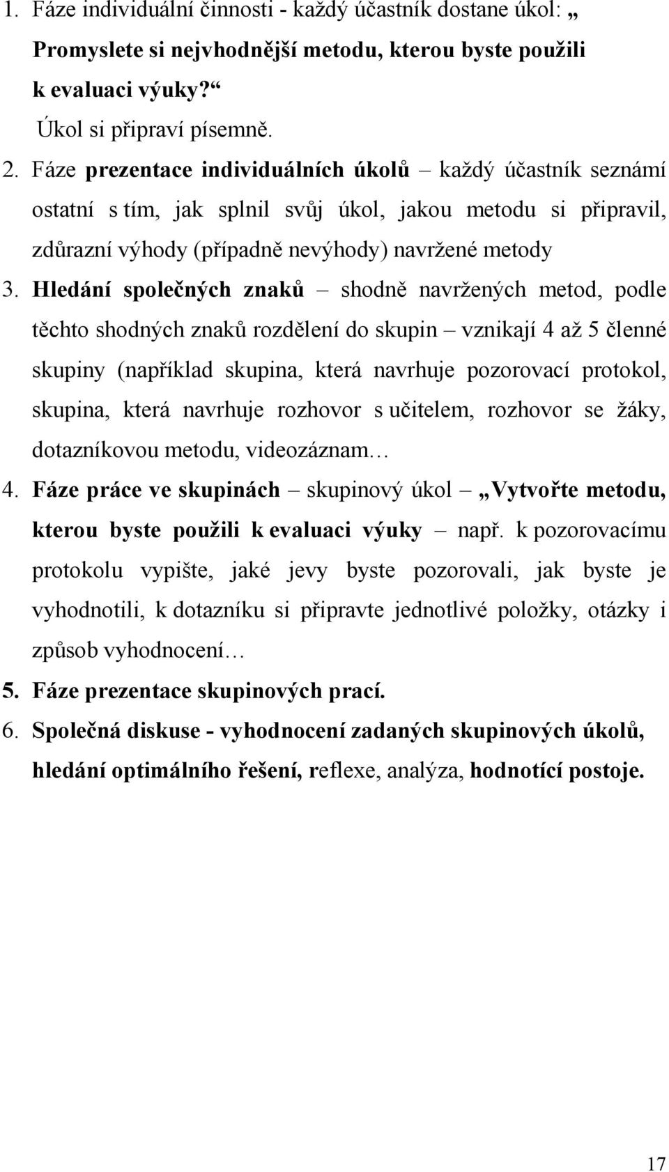 Hledání společných znaků shodně navržených metod, podle těchto shodných znaků rozdělení do skupin vznikají 4 až 5 členné skupiny (například skupina, která navrhuje pozorovací protokol, skupina, která