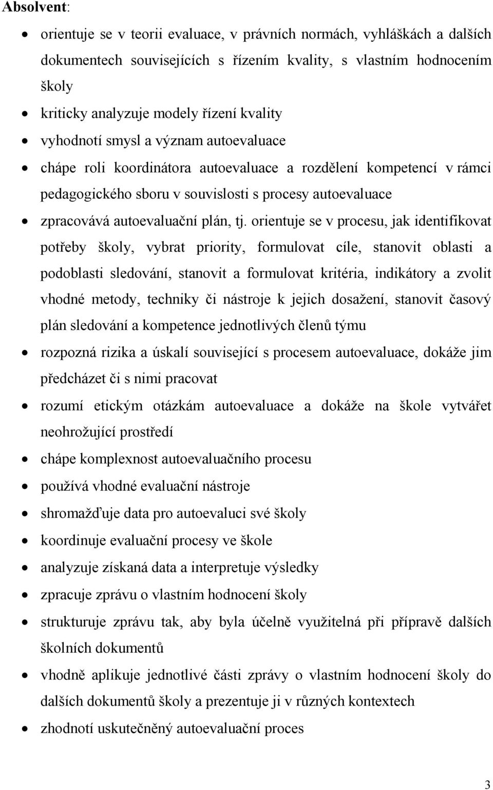 orientuje se v procesu, jak identifikovat potřeby školy, vybrat priority, formulovat cíle, stanovit oblasti a podoblasti sledování, stanovit a formulovat kritéria, indikátory a zvolit vhodné metody,