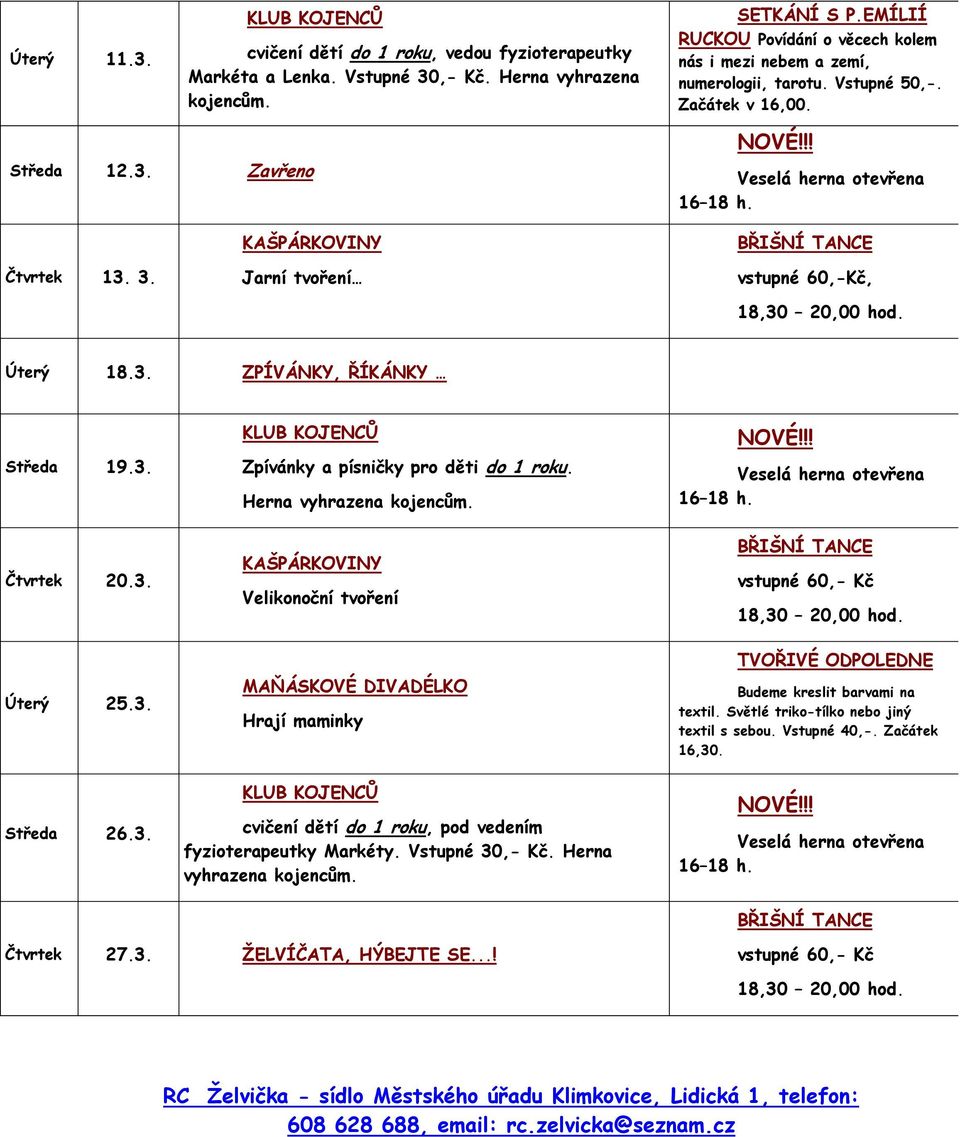 BŘIŠNÍ TANCE Čtvrtek 13. 3. Jarní tvoření vstupné 60,-Kč, 18,30 20,00 hod. Úterý 18.3. ZPÍVÁNKY, ŘÍKÁNKY Středa 19.3. Čtvrtek 20.3. Úterý 25.3. Středa 26.3. KLUB KOJENCŮ Zpívánky a písničky pro děti do 1 roku.