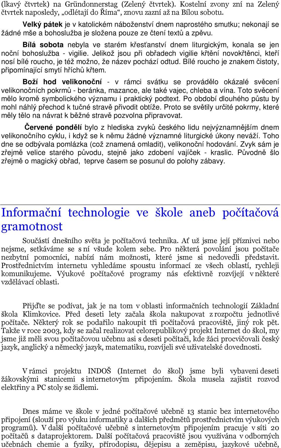 Bílá sobota nebyla ve starém křesťanství dnem liturgickým, konala se jen noční bohoslužba - vigilie.