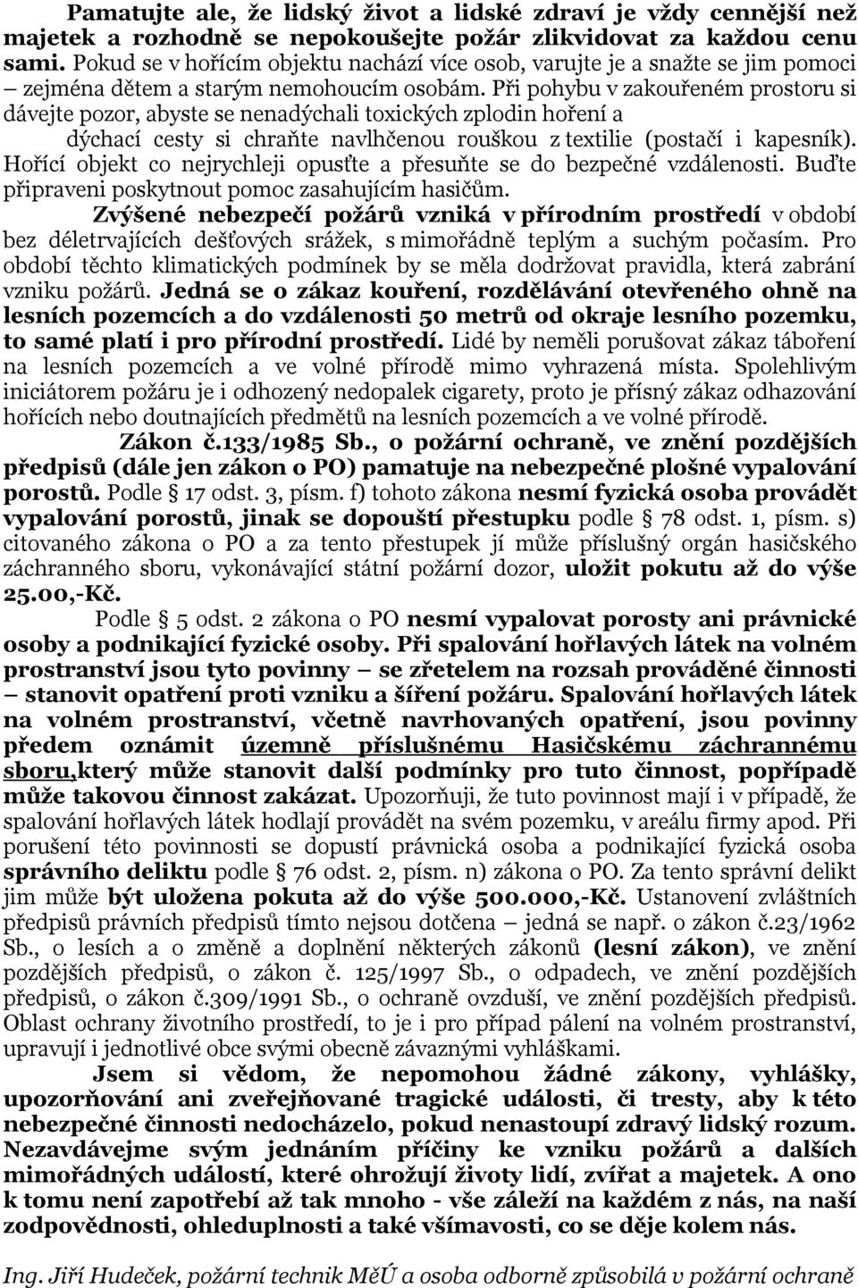 Při pohybu v zakouřeném prostoru si dávejte pozor, abyste se nenadýchali toxických zplodin hoření a dýchací cesty si chraňte navlhčenou rouškou z textilie (postačí i kapesník).