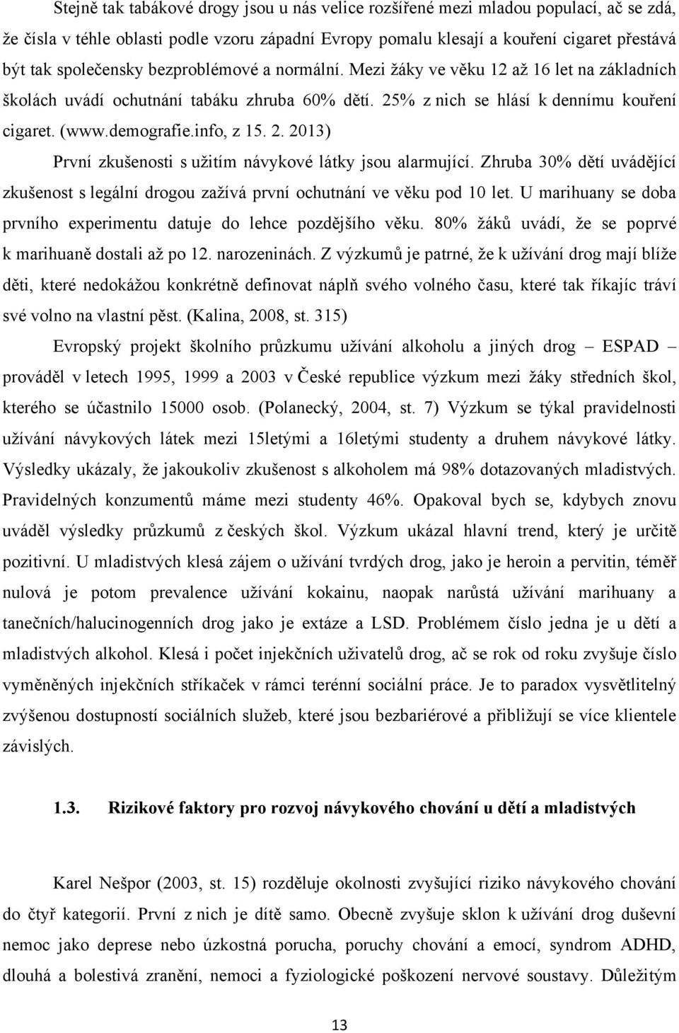 info, z 15. 2. 2013) První zkušenosti s uţitím návykové látky jsou alarmující. Zhruba 30% dětí uvádějící zkušenost s legální drogou zaţívá první ochutnání ve věku pod 10 let.