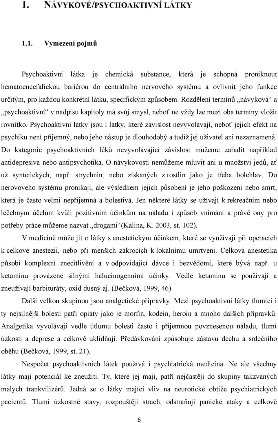 Psychoaktivní látky jsou i látky, které závislost nevyvolávají, neboť jejich efekt na psychiku není příjemný, nebo jeho nástup je dlouhodobý a tudíţ jej uţivatel ani nezaznamená.